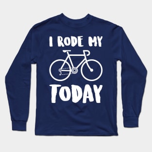 i rode my ROAD BIKE today Long Sleeve T-Shirt